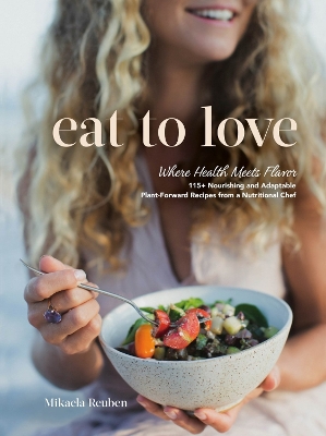 Eat to Love: Where Health Meets Flavor: 115plus Nourishing and Adaptable Plant-Forward  Recipes from a Nutritional Chef: A Cookbook