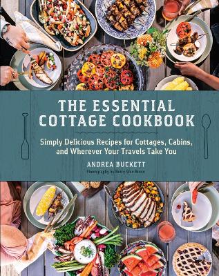 Essential Cottage Cookbook: Simply Delicious Recipes for Cottages, Cabins, and Wherever Your Travels  Take You