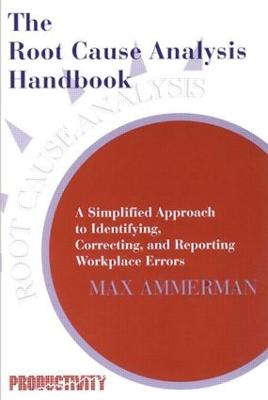 Root Cause Analysis Handbook: A Simplified Approach to Identifying, Correcting, and Reporting Workplace  Errors