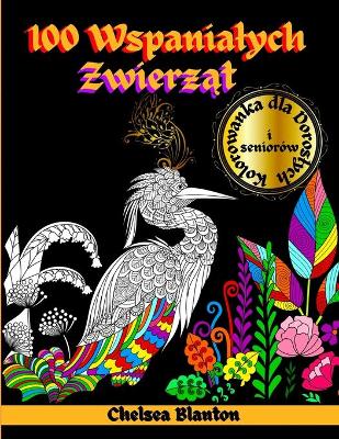 100 Wspanialych Zwierząt Kolorowanka dla Doroslych i Seniorów: Niesamowite wzory, Medytacja, Odstresowanie, Niepokój, Święte  Symbole, Koloroterapia, Oryginalne Wzory