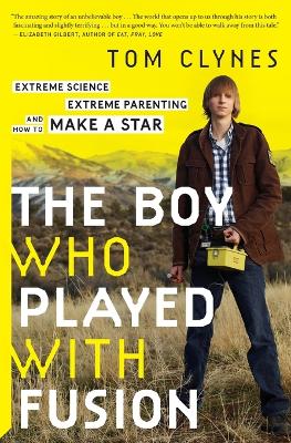 Boy Who Played with Fusion: Extreme Science, Extreme Parenting, and How to Make a Star