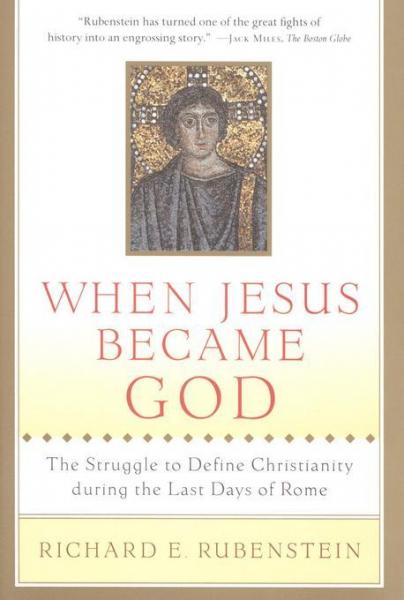 When Jesus Became God: The Epic Fight over Christ's Divinity in the Last Days of Rome