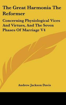 Great Harmonia The Reformer: Concerning Physiological Vices And Virtues, And The Seven Phases Of Marriage  V4