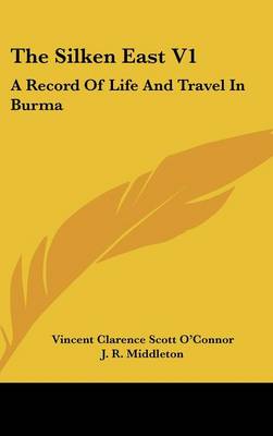 Silken East V1: A Record Of Life And Travel In Burma