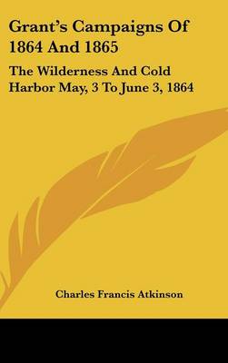 Grant's Campaigns Of 1864 And 1865: The Wilderness And Cold Harbor May, 3 To June 3, 1864