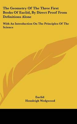 Geometry Of The Three First Books Of Euclid, By Direct Proof From  Definitions Alone: With An Introduction On The Principles Of The Science