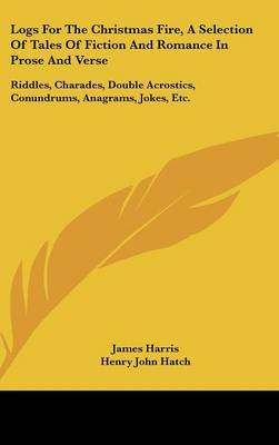 Logs For The Christmas Fire, A Selection Of Tales Of Fiction And Romance In  Prose And Verse: Riddles, Charades, Double Acrostics, Conundrums, Anagrams, Jokes, Etc.