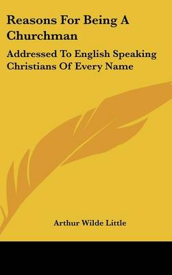 Reasons For Being A Churchman: Addressed To English Speaking Christians Of Every Name