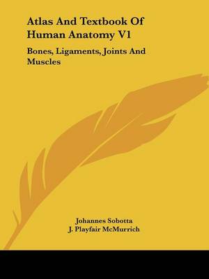 Atlas And Textbook Of Human Anatomy V1: Bones, Ligaments, Joints And Muscles