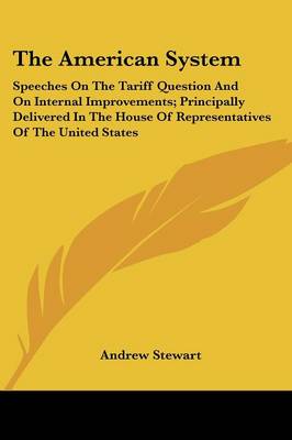 American System: Speeches On The Tariff Question And On Internal Improvements; Principally  Delivered In The House Of Representatives Of The United States