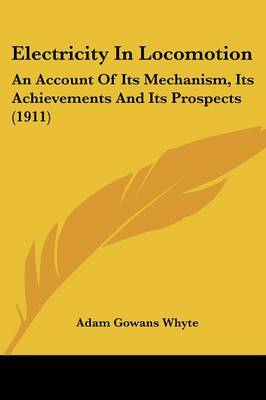 Electricity In Locomotion: An Account Of Its Mechanism, Its Achievements And Its Prospects (1911)