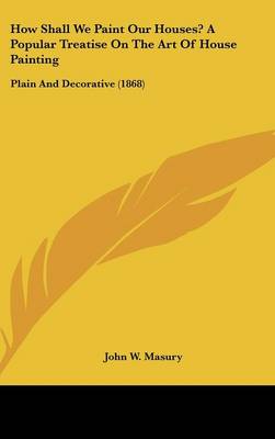 How Shall We Paint Our Houses? A Popular Treatise On The Art Of House Painting: Plain And Decorative (1868)