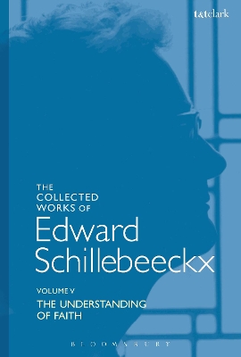 Collected Works of Edward Schillebeeckx Volume 5: The Understanding of Faith. Interpretation and Criticism