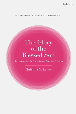 Glory of the Blessed Son: An Approach to the Christology of Jonathan Edwards