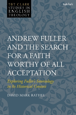 Andrew Fuller and the Search for a Faith Worthy of All Acceptation: Exploring Fuller s Soteriology in Its Historical Context