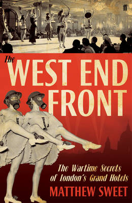 West End Front: The Wartime Secrets of London's Grand Hotels