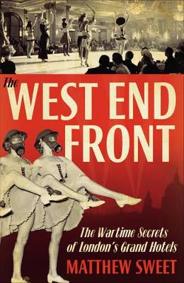 The West End Front: The Wartime Secrets of London's Grand Hotels