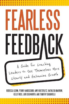 Fearless Feedback: A Guide for Coaching Leaders to See Themselves More Clearly and Galvanize  Growth