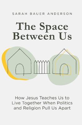 Space Between Us: How Jesus Teaches Us to Live Together When Politics and Religion Pull Us Apart
