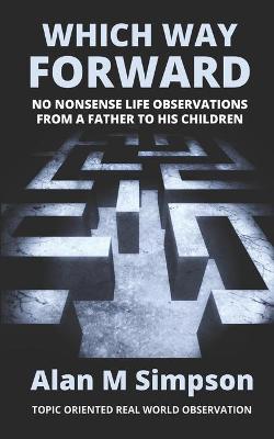 Which Way Forward: No Nonsense Life Observations From a Father To His Children.