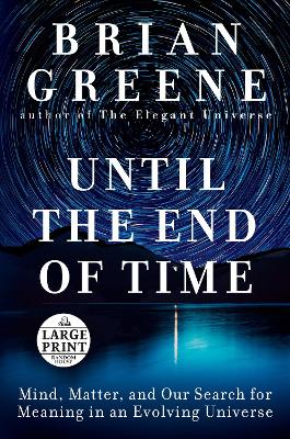Until the End of Time: Mind, Matter, and Our Search for Meaning in an Evolving Universe Large type / large print edition