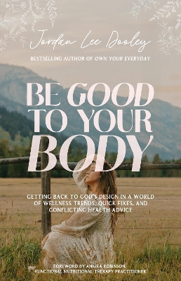 Be Good to Your Body: Getting Back to God's Design in a World of Wellness Trends, Quick Fixes, and  Conflicting Health Advice