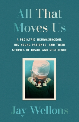 All That Moves Us: A Pediatric Neurosurgeon, His Young Patients, and Their Stories of Grace and  Resilience