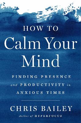 How to Calm Your Mind: Finding Presence and Productivity in Anxious Times