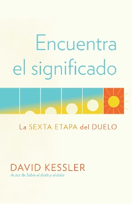 Encuentra el significado: La sexta etapa del duelo / Finding Meaning: The  Sixth Stage of Grief