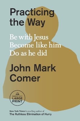 Practicing the Way: Be with Jesus. Become like him. Do as he did. Large type / large print edition