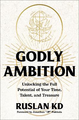 Godly Ambition: Unlocking the Full Potential of Your Time, Talent, and Treasure