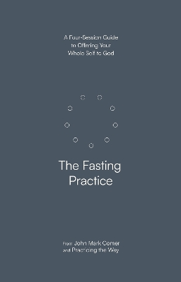 Fasting Practice: A Four-Session Guide to Offering Your Whole Self to God