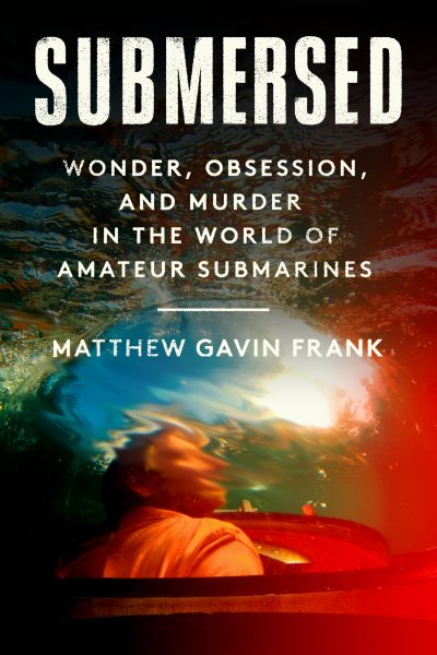 Submersed: Wonder, Murder, and the Beguiling World of Amateur Submarines