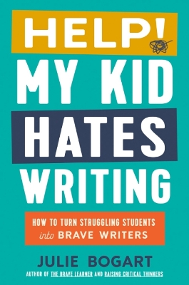 Help! My Kid Hates Writing: How to Turn Struggling Students into Brave Writers 3rd Revised edition