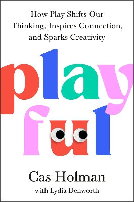 Playful: How Play Shifts Our Thinking, Inspires Connection, and Sparks Creativity