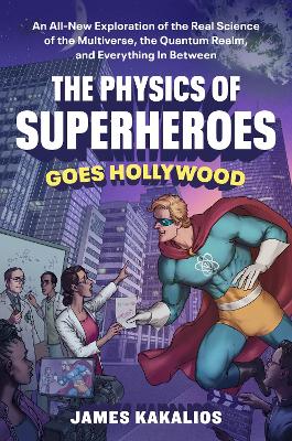 Physics of Superheroes Goes Hollywood: An All-New Exploration of the Real Science of the Multiverse, the Quantum  Realm,and Everything In Between