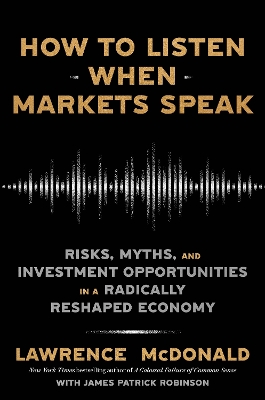 How to Listen When Markets Speak: Risks, Myths, and Investment Opportunities in a Radically Reshaped Economy