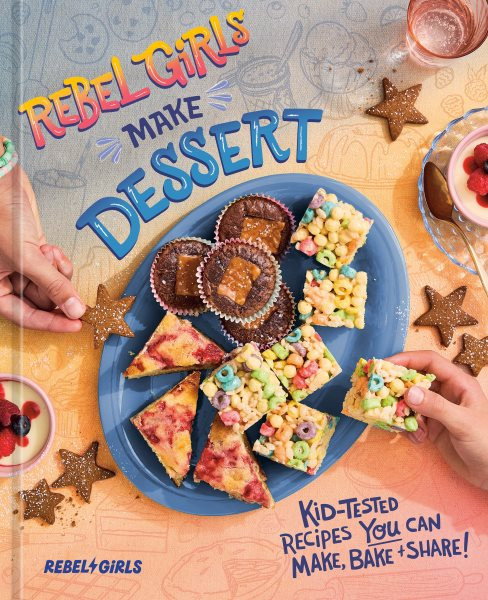 Rebel Girls Make Dessert: Kid-Tested Recipes for Sweets That You Can Make, Bake, and Share