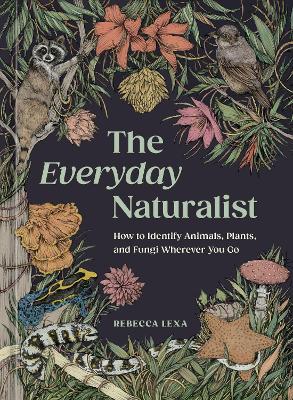 Everyday Naturalist: How to Identify Animals, Plants, and Fungi Wherever You Go