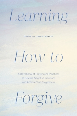 Learning How to Forgive: A Devotional of Prayers and Practices to Release Negative Emotions and  Achieve True Forgiveness