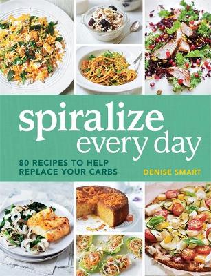 Spiralize Everyday: 80 recipes to help replace your carbs
