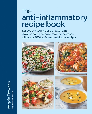 Anti-Inflammatory Recipe Book: Relieve symptoms of gut disorders, chronic pain and autoimmune diseases with over 100 fresh and nutritious recipes