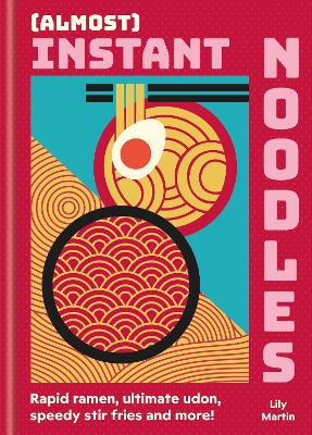 (Almost) Instant Noodles: Quick & Easy Recipes to Take Your Noodles to the Next Level