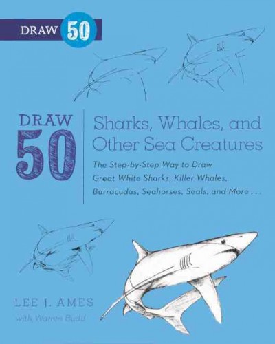 Draw 50 Sharks, Whales, and Other Sea Creatures: The Step-By-Step Way to Draw Great White Sharks, Killer Whales, Barracudas,  Seahorses, Seals, and More... Bound for Schools & Libraries ed.