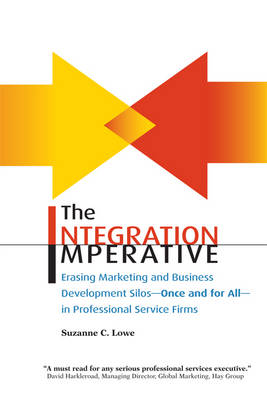 Integration Imperative: Erasing Marketing and Business Development Silos -- Once and for All -- In  Professional Service Firms