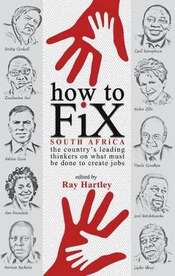 How to Fix South Africa: The Country's Leading Thinkers on What Must be Done to Create Jobs