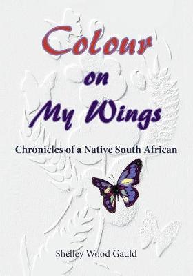 Colour on My Wings: Chronicles of a Native South African Revised ed.