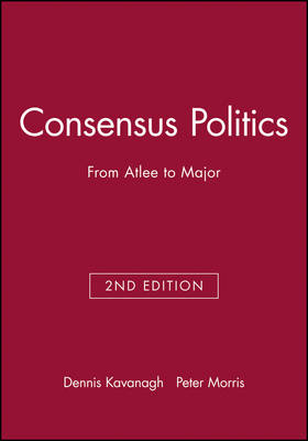Consensus Politics: From Atlee to Major 2nd edition