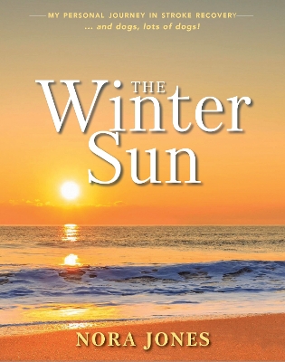 Winter Sun: My Personal Journey in Stroke Recovery ... and Dogs, Lots of Dogs!