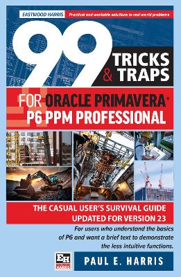 99 Tricks and Traps for Oracle Primavera P6 PPM Professional: The Casual Users Survival Guide Updated for Version 23 2024